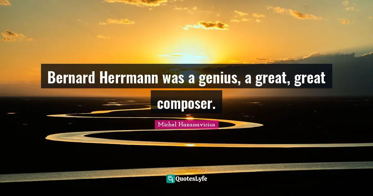 Bernard Herrmann was a genius, a great, great composer.