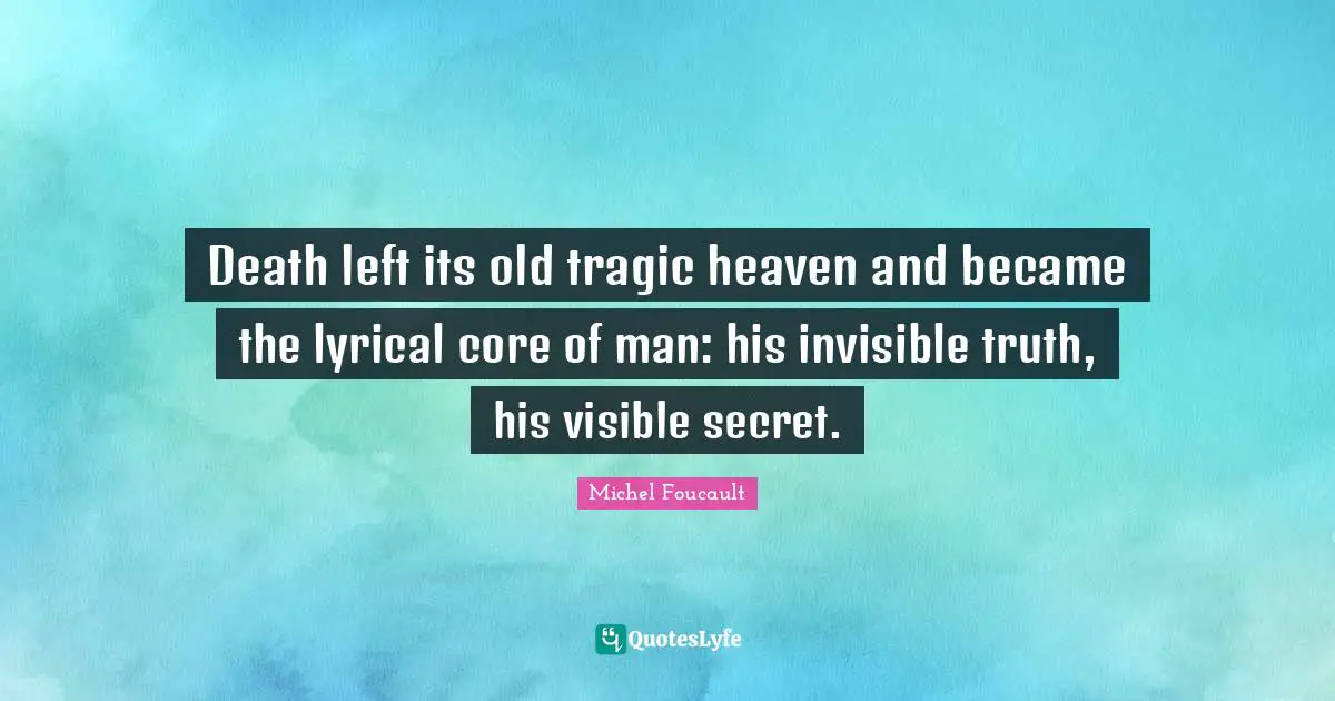 Core Quotes: "Death left its old tragic heaven and became the lyrical core of man: his invisible truth, his visible secret."