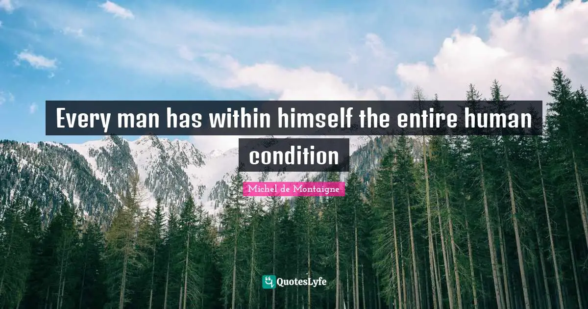Michel De Montaigne Quotes: "Every man has within himself the entire human condition"
