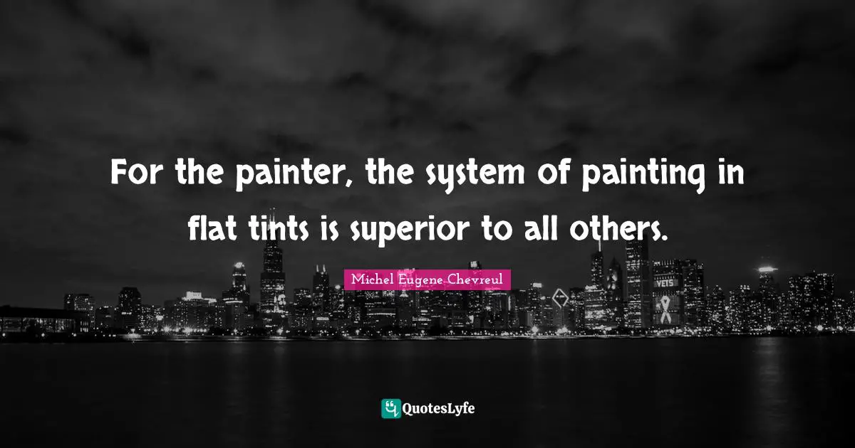 For the painter, the system of painting in flat tints is superior to all others.