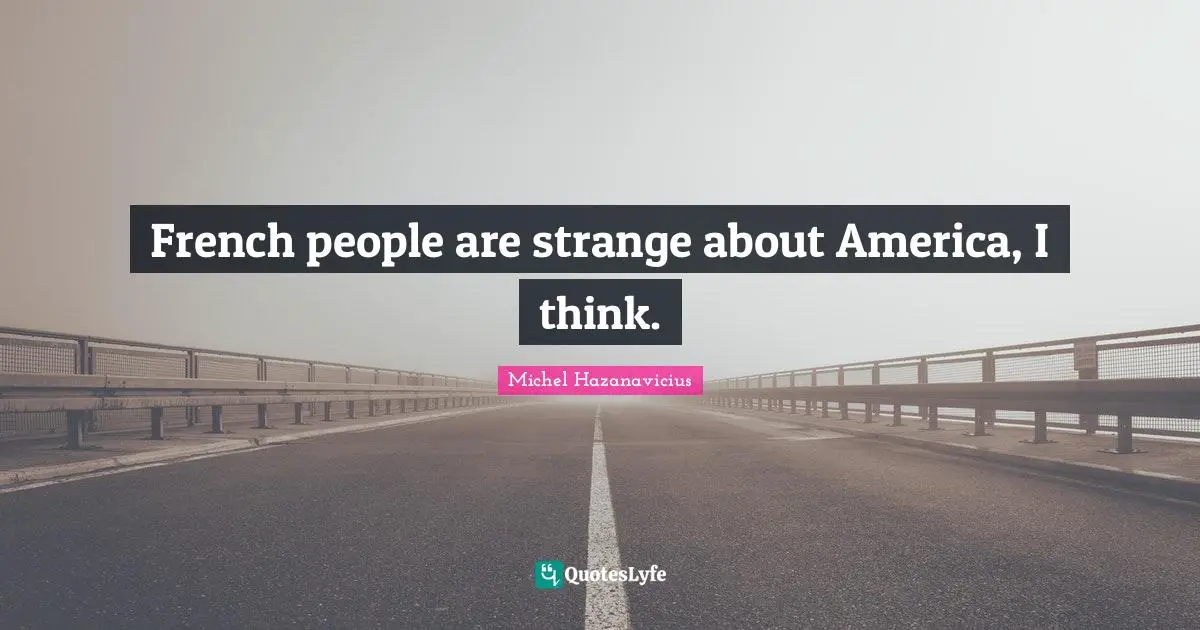 French people are strange about America, I think.