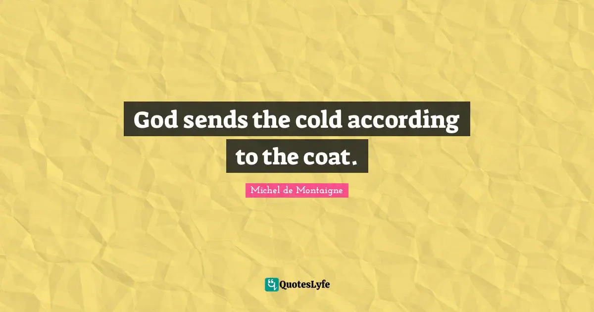 God sends the cold according to the coat.