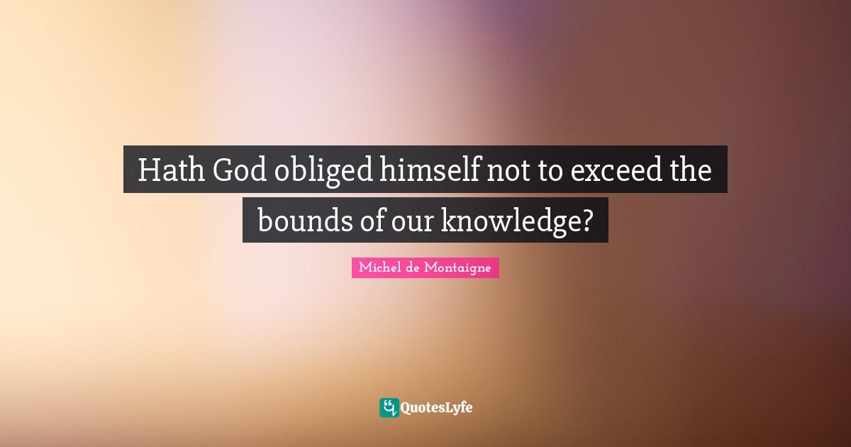 Hath God obliged himself not to exceed the bounds of our knowledge?