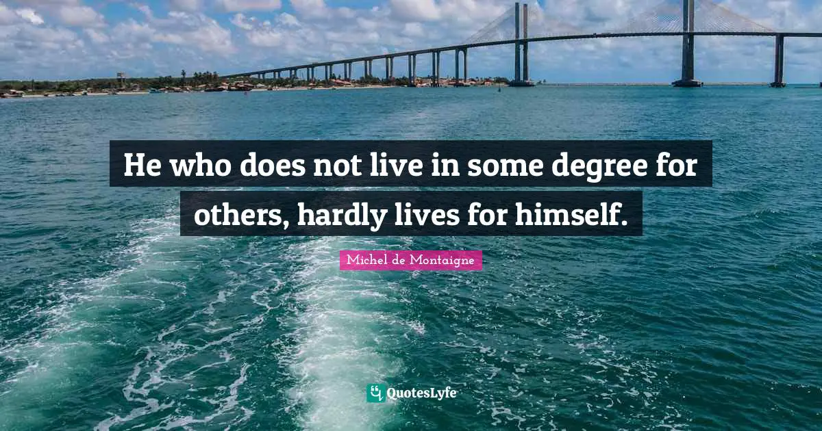 He who does not live in some degree for others, hardly lives for himself.