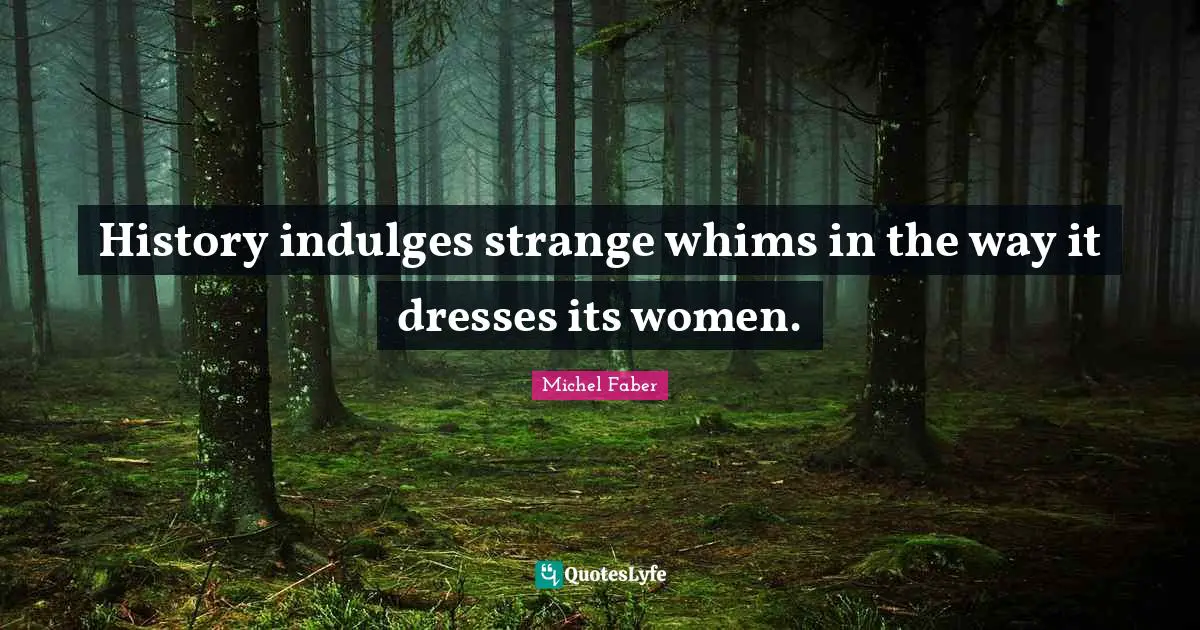 History indulges strange whims in the way it dresses its women.