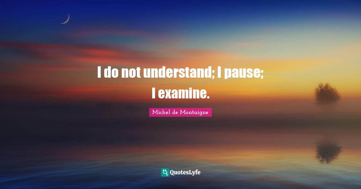 I do not understand; I pause; I examine.