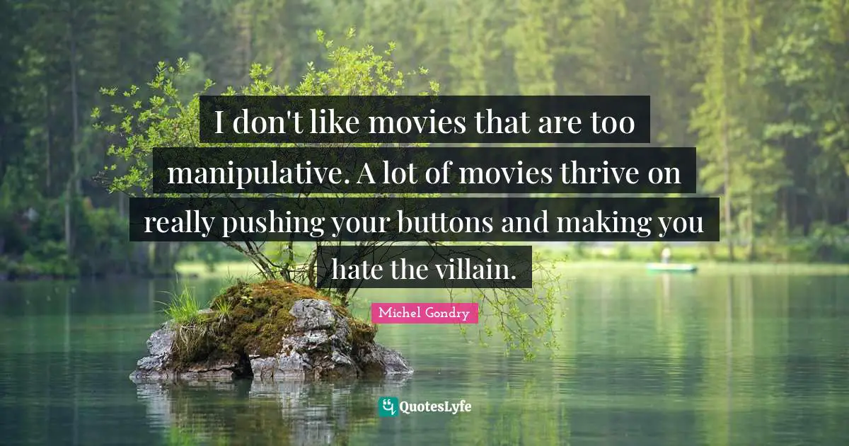 Manipulative Quotes: "I don't like movies that are too manipulative. A lot of movies thrive on really pushing your buttons and making you hate the villain."