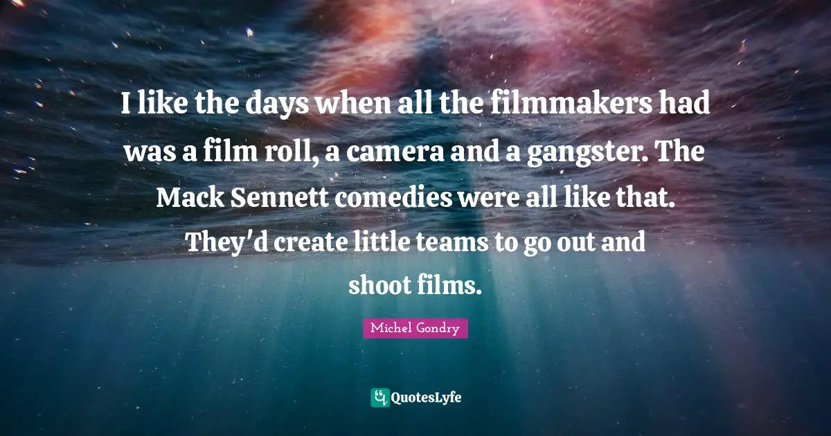 Mack Quotes: "I like the days when all the filmmakers had was a film roll, a camera and a gangster. The Mack Sennett comedies were all like that. They'd create little teams to go out and shoot films."