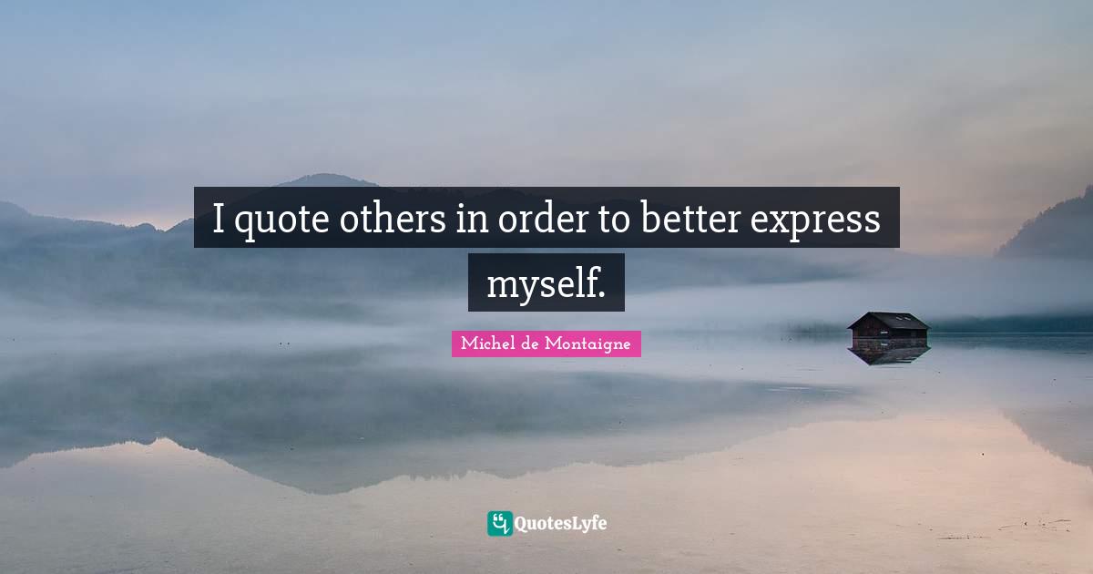 I quote others in order to better express myself.