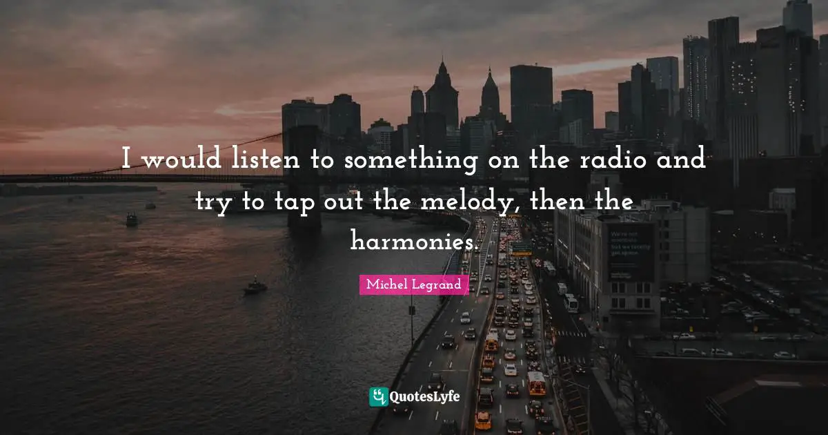 I would listen to something on the radio and try to tap out the melody, then the harmonies.