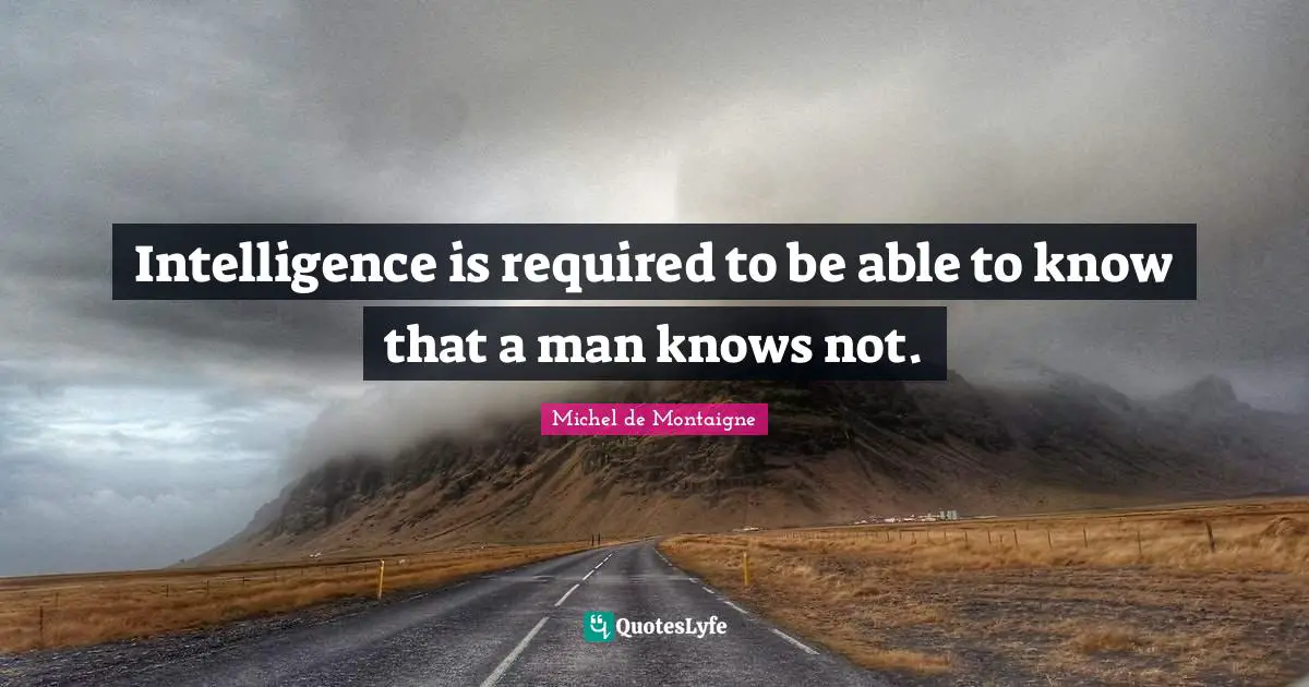 Intelligence is required to be able to know that a man knows not.