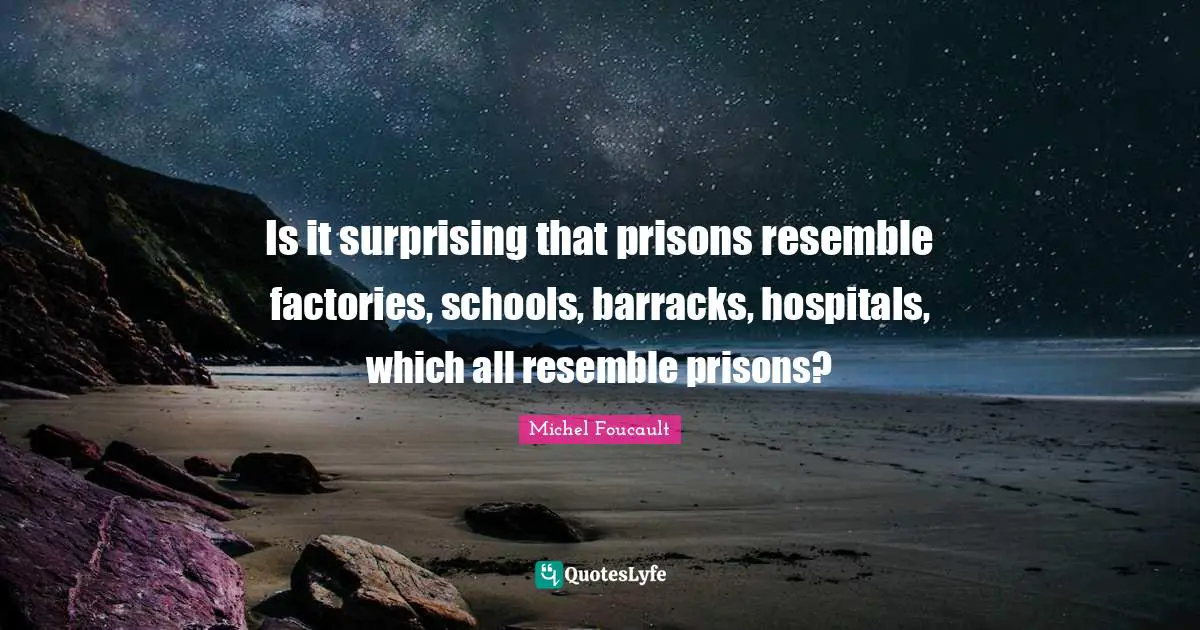 Prison Quotes: "Is it surprising that prisons resemble factories, schools, barracks, hospitals, which all resemble prisons?"