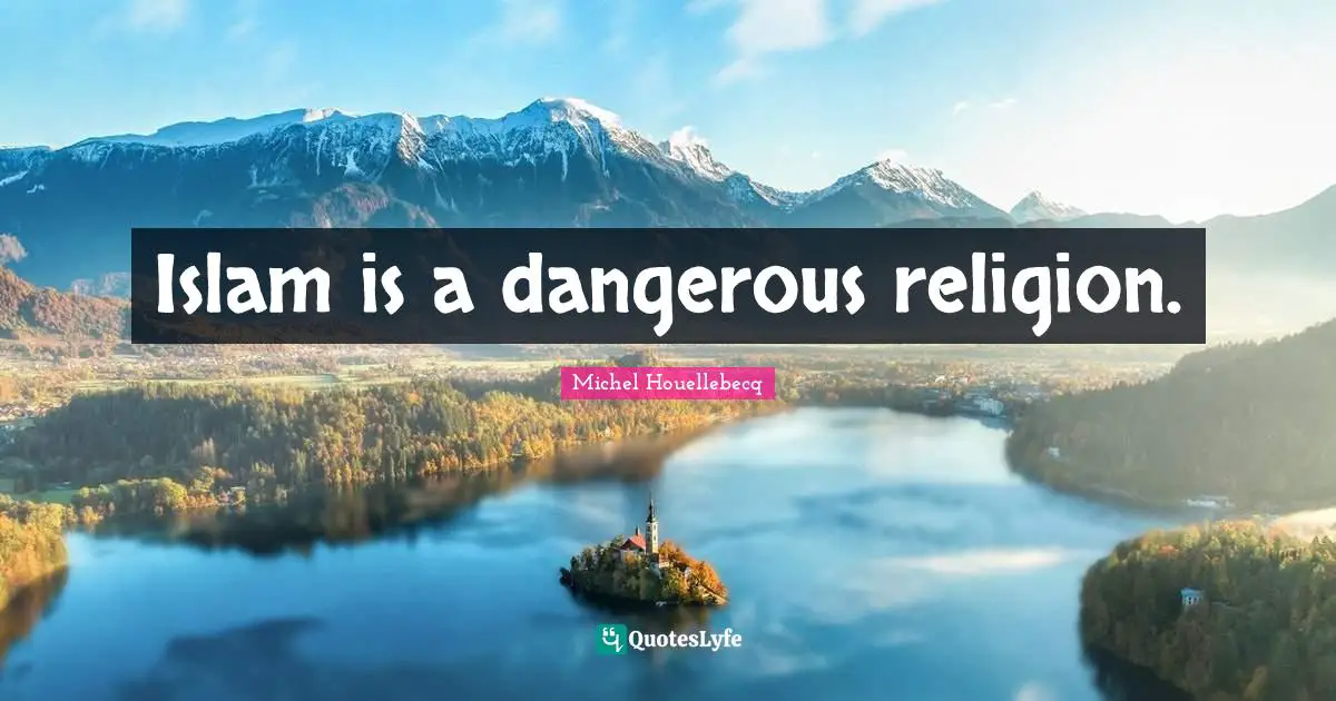 Islam is a dangerous religion.