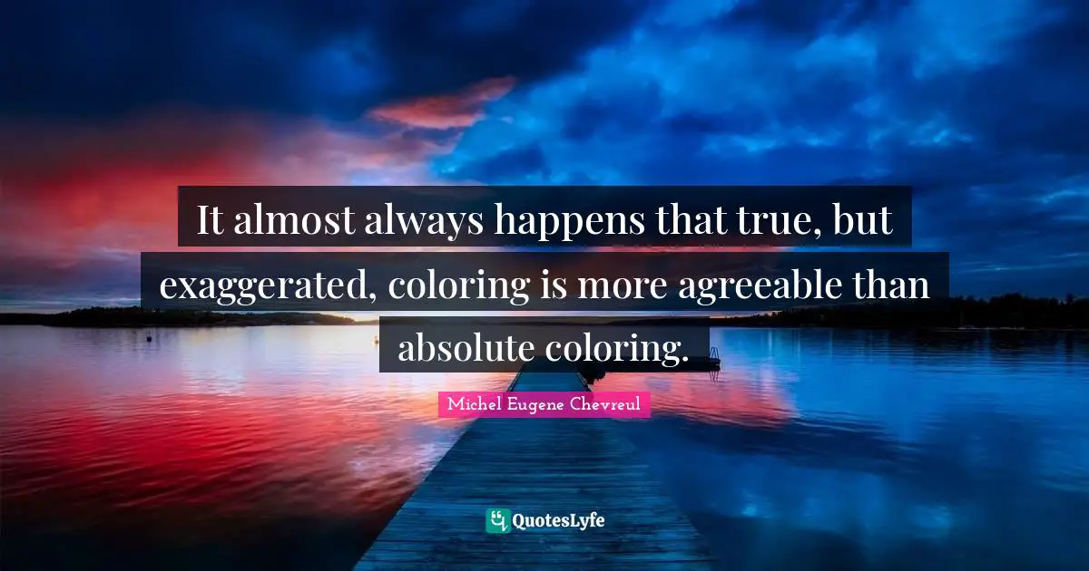 It almost always happens that true, but exaggerated, coloring is more agreeable than absolute coloring.