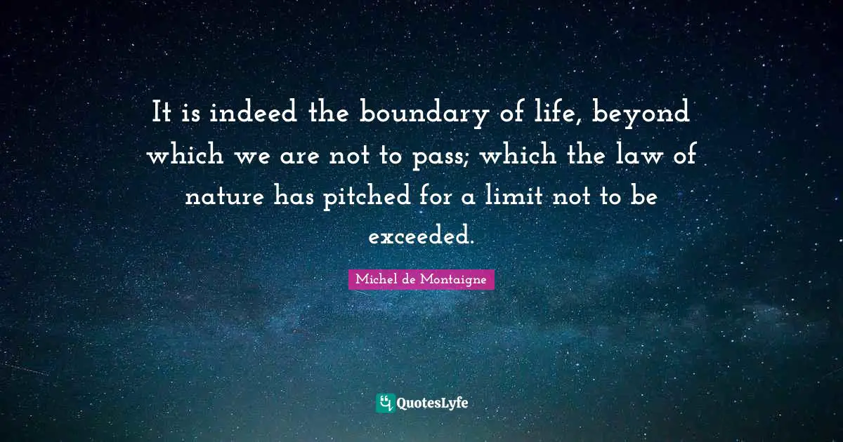 It is indeed the boundary of life, beyond which we are not to pass; which the law of nature has pitched for a limit not to be exceeded.
