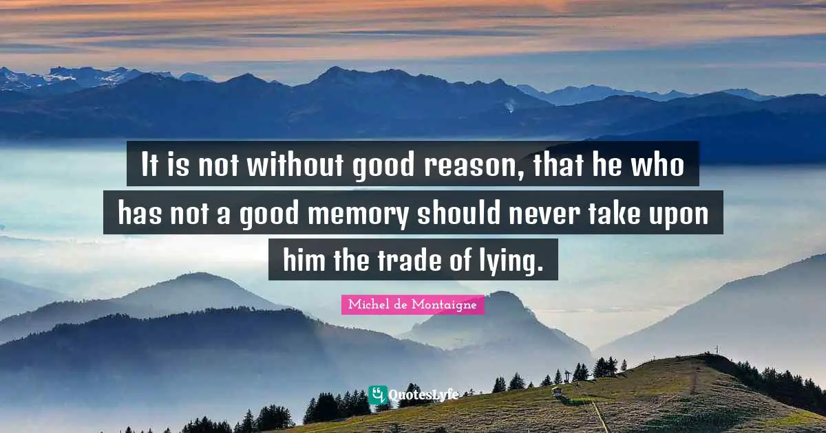 It is not without good reason, that he who has not a good memory should never take upon him the trade of lying.
