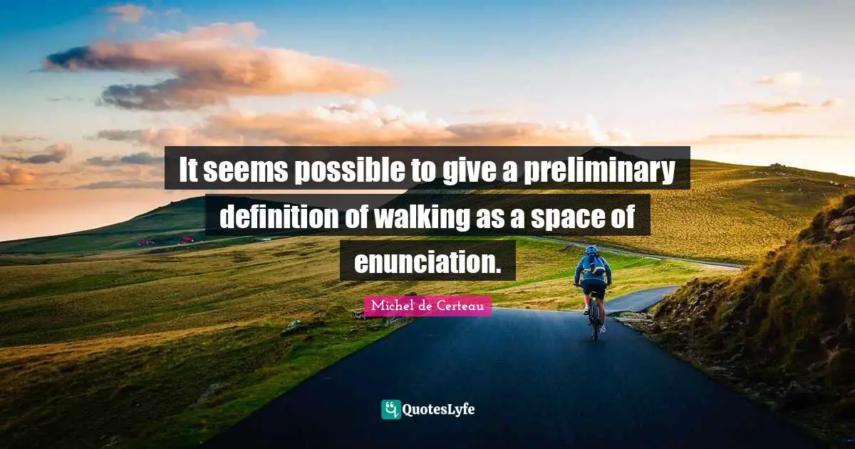 It seems possible to give a preliminary definition of walking as a space of enunciation.