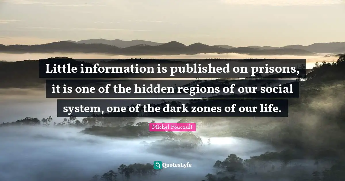 Little information is published on prisons, it is one of the hidden regions of our social system, one of the dark zones of our life.