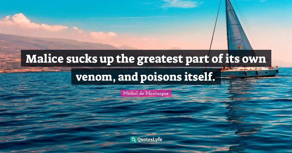 Venom Quotes: "Malice sucks up the greatest part of its own venom, and poisons itself."