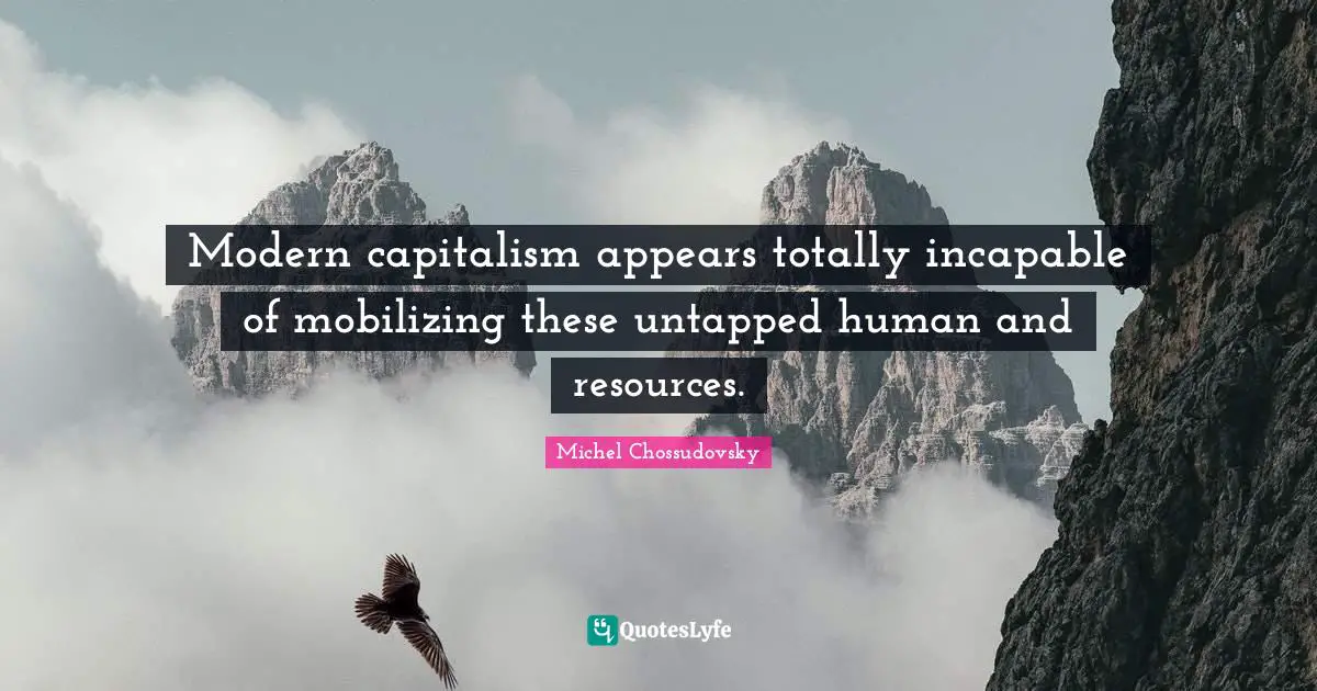 Modern capitalism appears totally incapable of mobilizing these untapped human and resources.