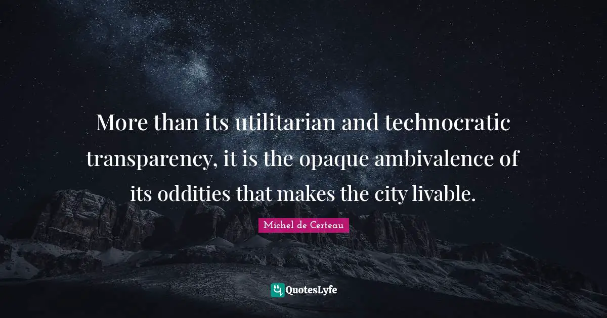 Opaque Quotes: "More than its utilitarian and technocratic transparency, it is the opaque ambivalence of its oddities that makes the city livable."