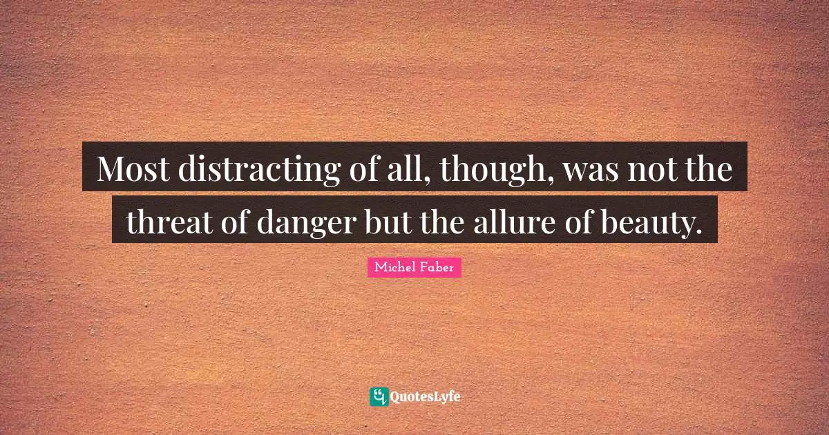 Most distracting of all, though, was not the threat of danger but the allure of beauty.