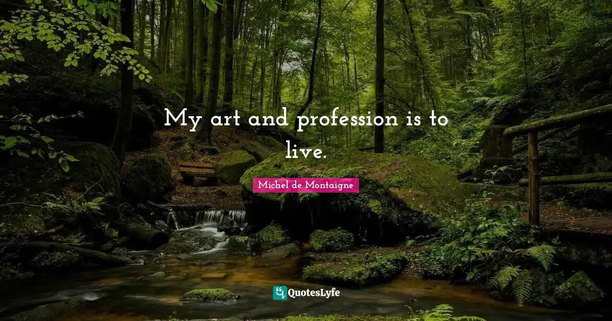 My art and profession is to live.