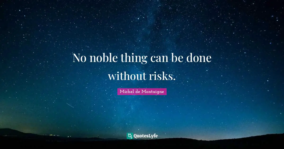 No noble thing can be done without risks.