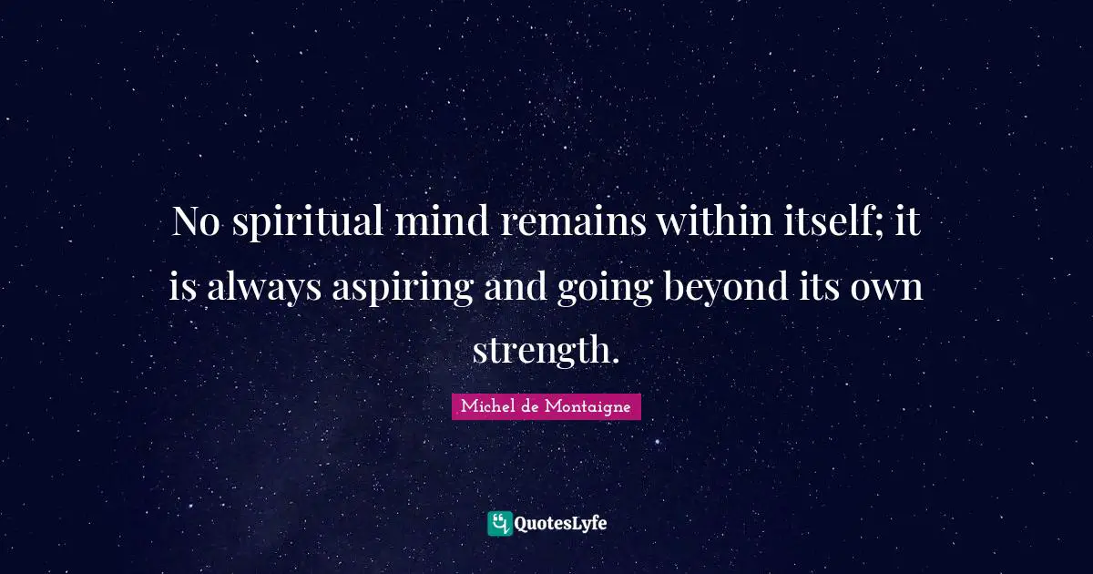 No spiritual mind remains within itself; it is always aspiring and going beyond its own strength.