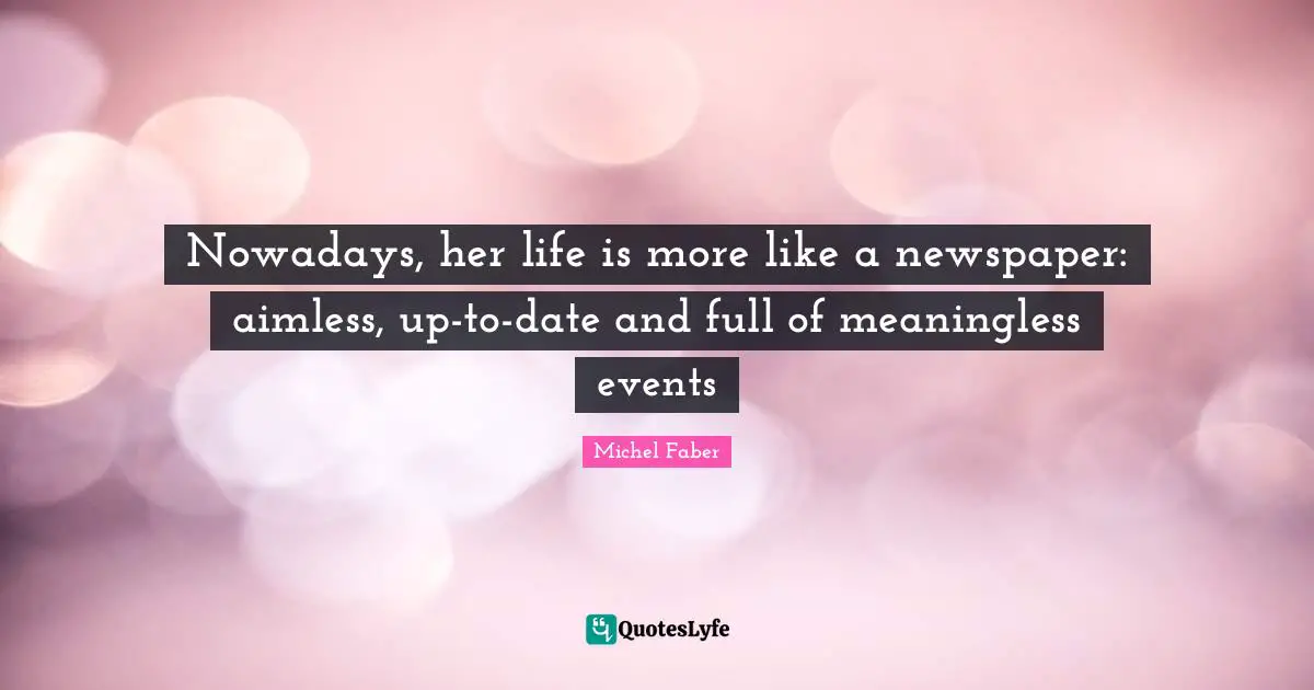Nowadays, her life is more like a newspaper: aimless, up-to-date and full of meaningless events