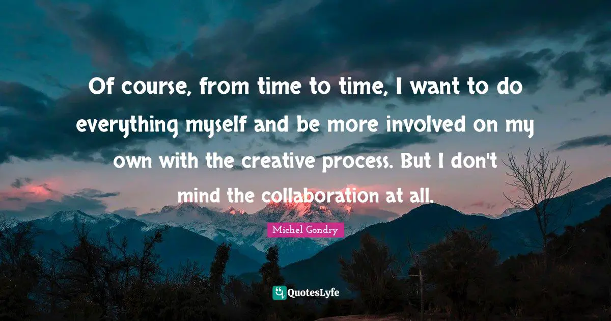 Of course, from time to time, I want to do everything myself and be more involved on my own with the creative process. But I don't mind the collaboration at all.