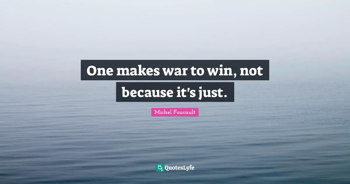 One makes war to win, not because it's just.