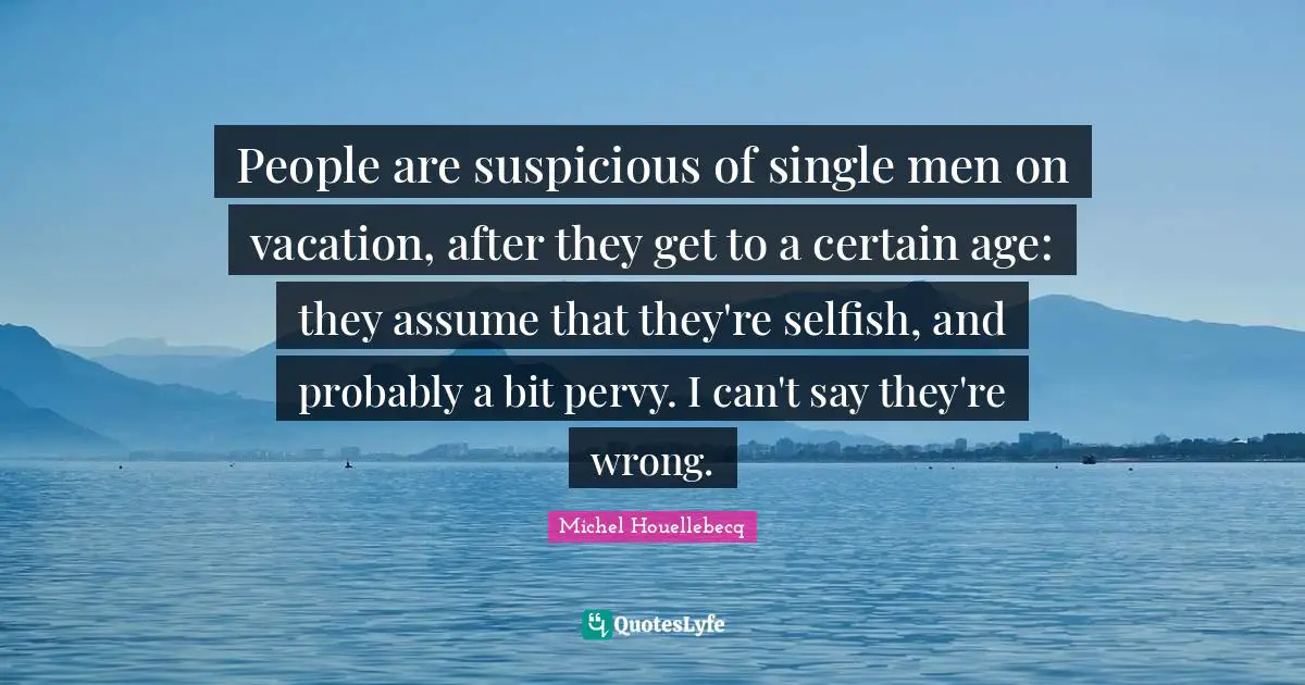 People are suspicious of single men on vacation, after they get to a certain age: they assume that they're selfish, and probably a bit pervy. I can't say they're wrong.