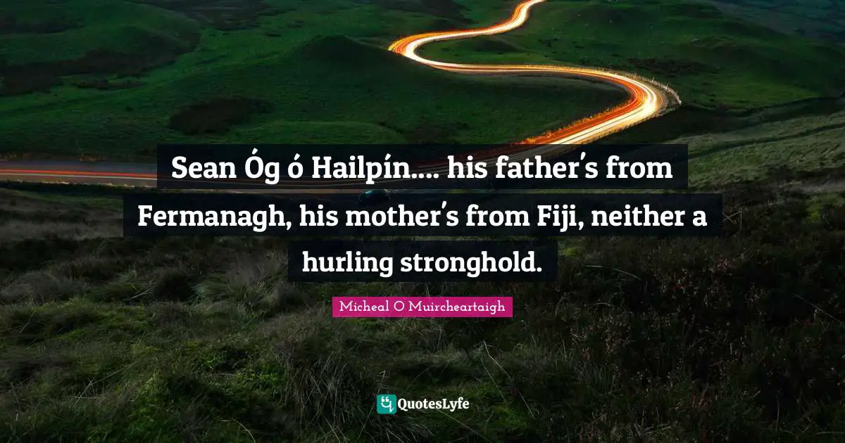 Micheal O Muircheartaigh Quotes: "Sean Óg ó Hailpín.... his father's from Fermanagh, his mother's from Fiji, neither a hurling stronghold."