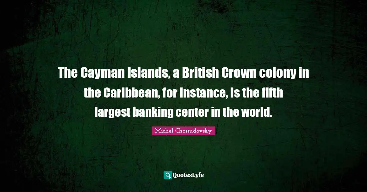 The Cayman Islands, a British Crown colony in the Caribbean, for instance, is the fifth largest banking center in the world.
