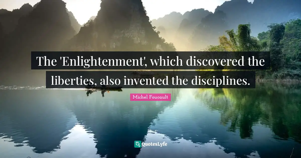 The 'Enlightenment', which discovered the liberties, also invented the disciplines.