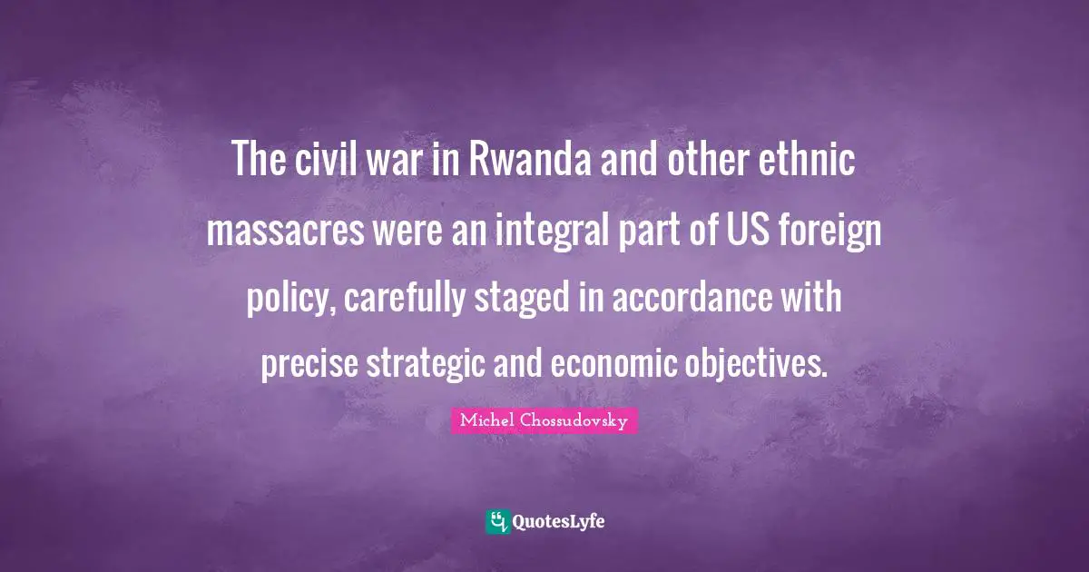 The civil war in Rwanda and other ethnic massacres were an integral part of US foreign policy, carefully staged in accordance with precise strategic and economic objectives.