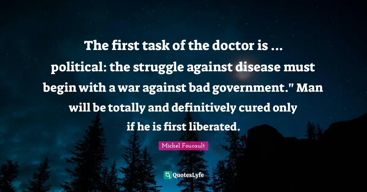 The first task of the doctor is ... political: the struggle against disease must begin with a war against bad government." Man will be totally and definitively cured only if he is first liberated.