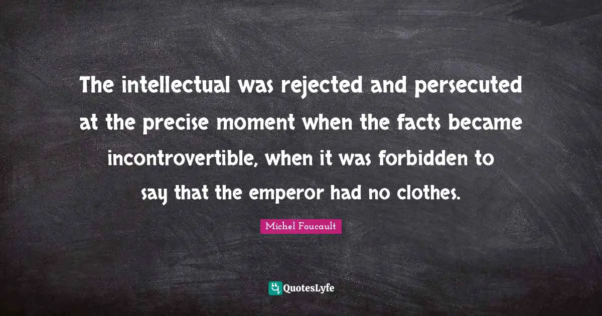 Precise Quotes: "The intellectual was rejected and persecuted at the precise moment when the facts became incontrovertible, when it was forbidden to say that the emperor had no clothes."