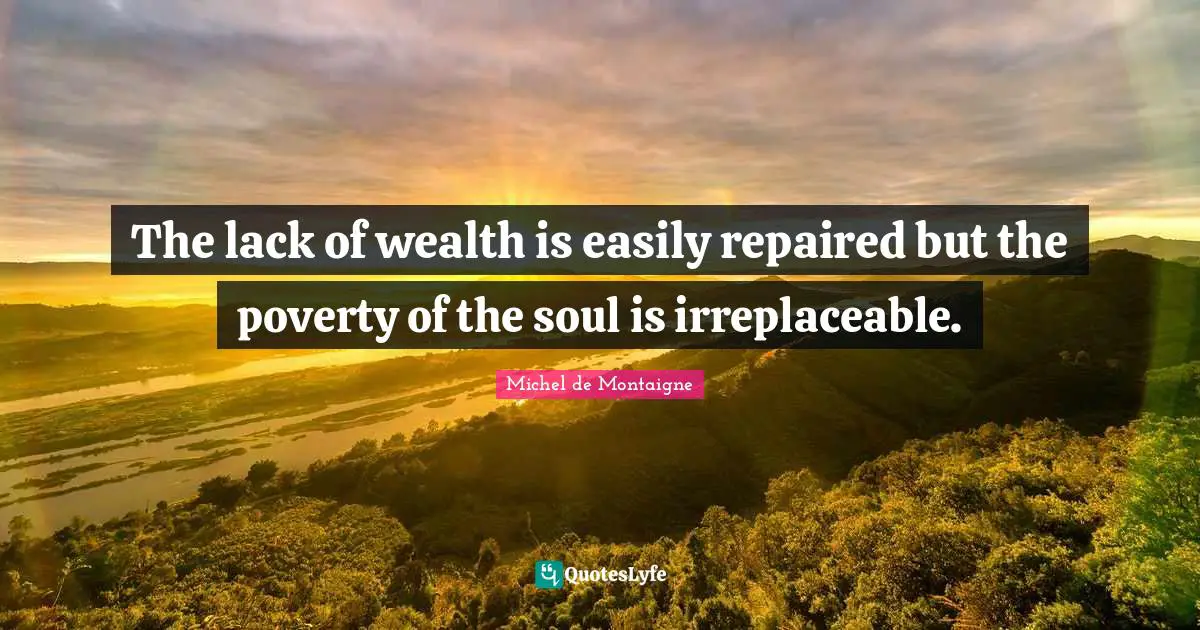 Irreplaceable Quotes: "The lack of wealth is easily repaired but the poverty of the soul is irreplaceable."