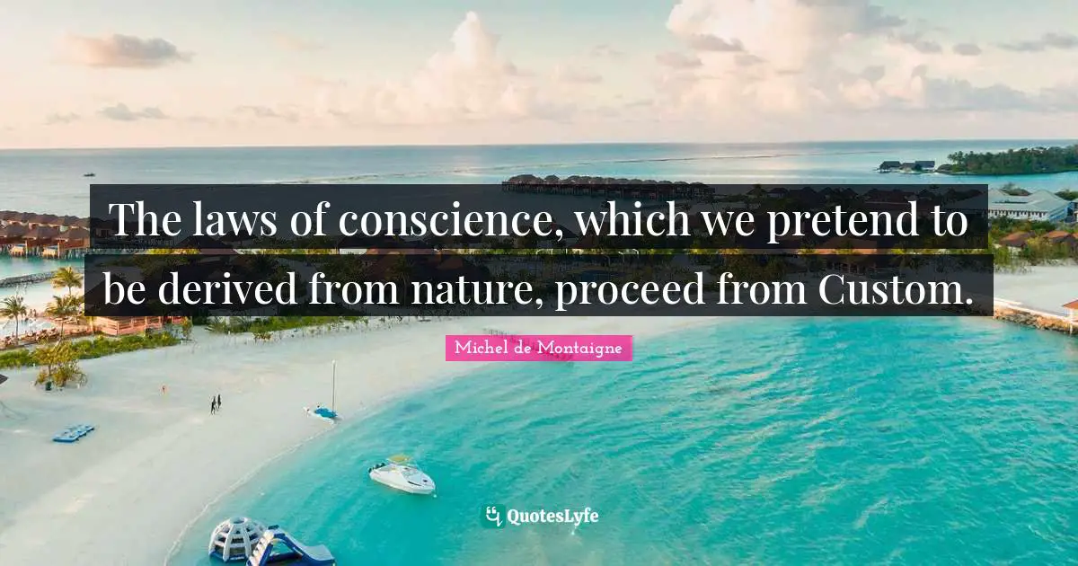 The laws of conscience, which we pretend to be derived from nature, proceed from Custom.