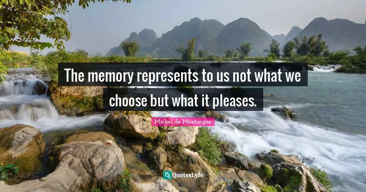 The memory represents to us not what we choose but what it pleases.