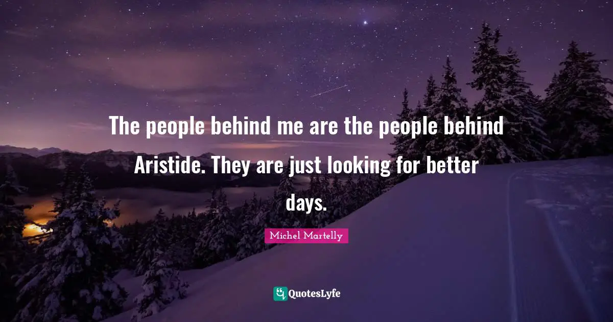 The people behind me are the people behind Aristide. They are just looking for better days.