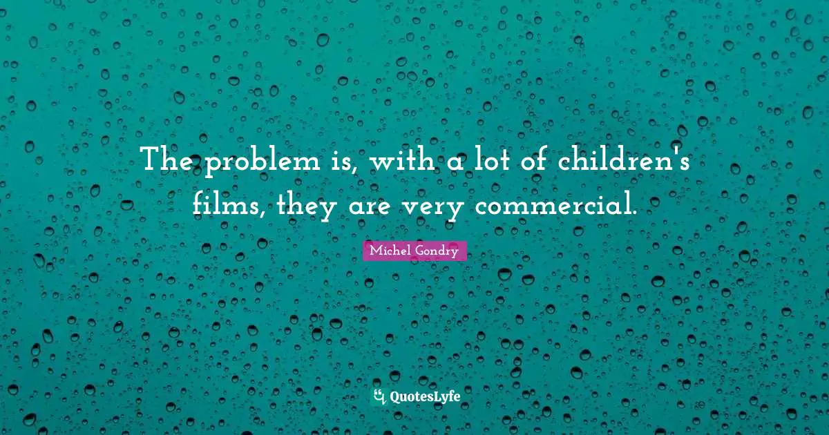 The problem is, with a lot of children's films, they are very commercial.