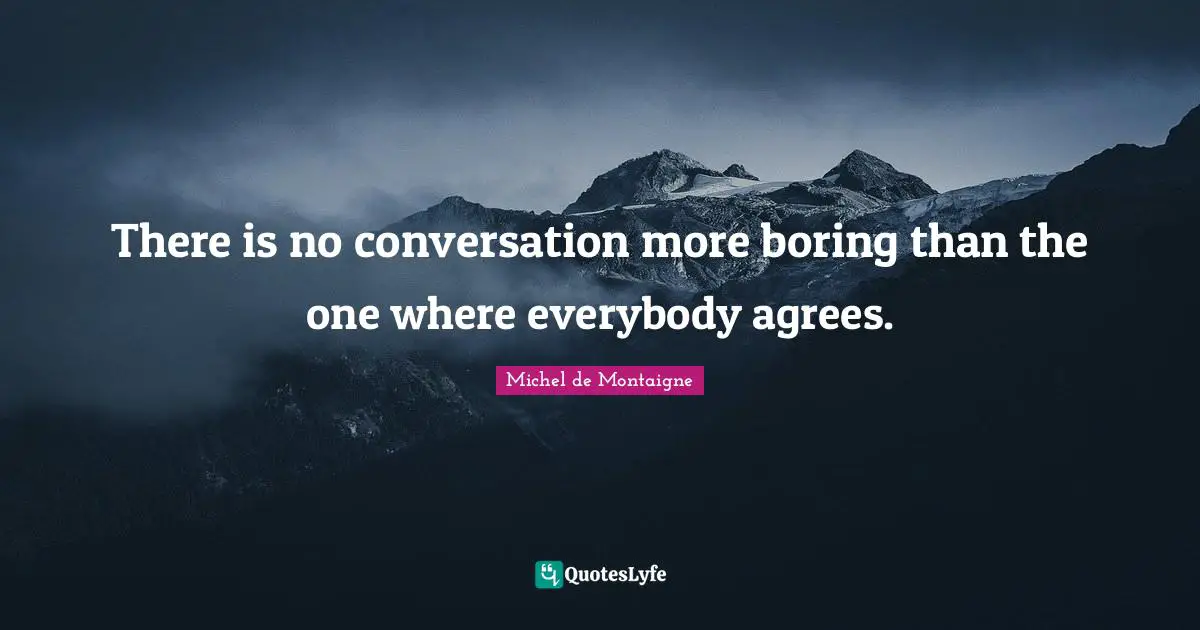 Boring Quotes: "There is no conversation more boring than the one where everybody agrees."