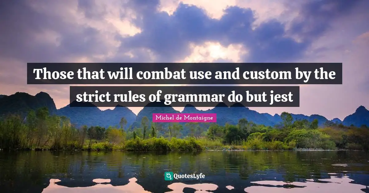 Those that will combat use and custom by the strict rules of grammar do but jest