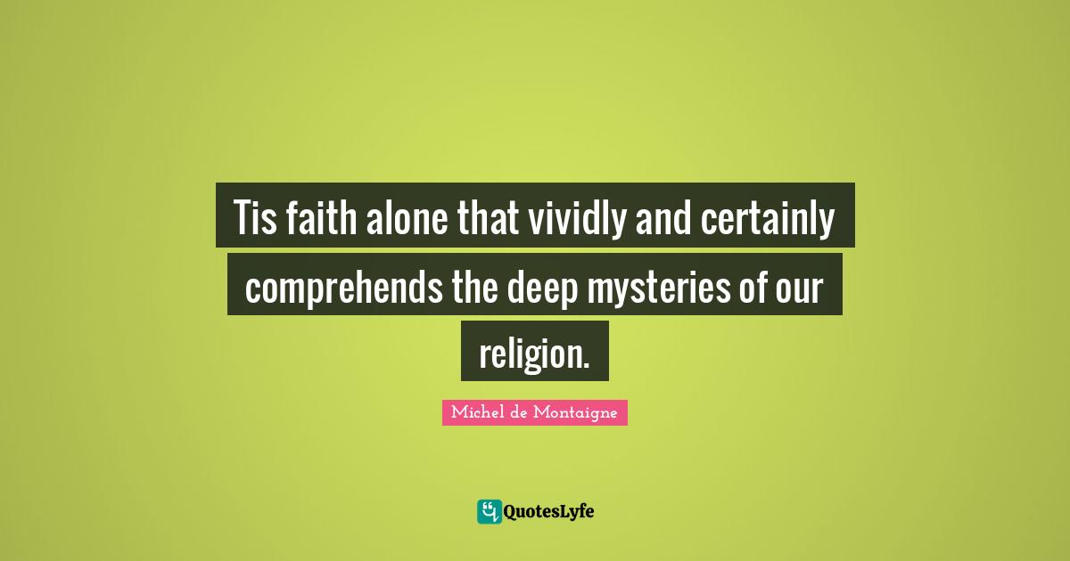 Tis faith alone that vividly and certainly comprehends the deep mysteries of our religion.