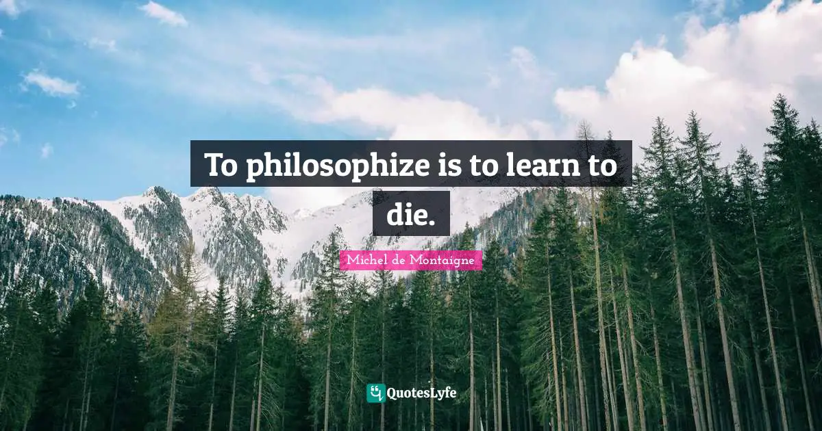 To philosophize is to learn to die.