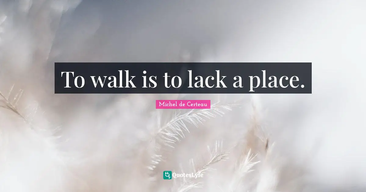 To walk is to lack a place.
