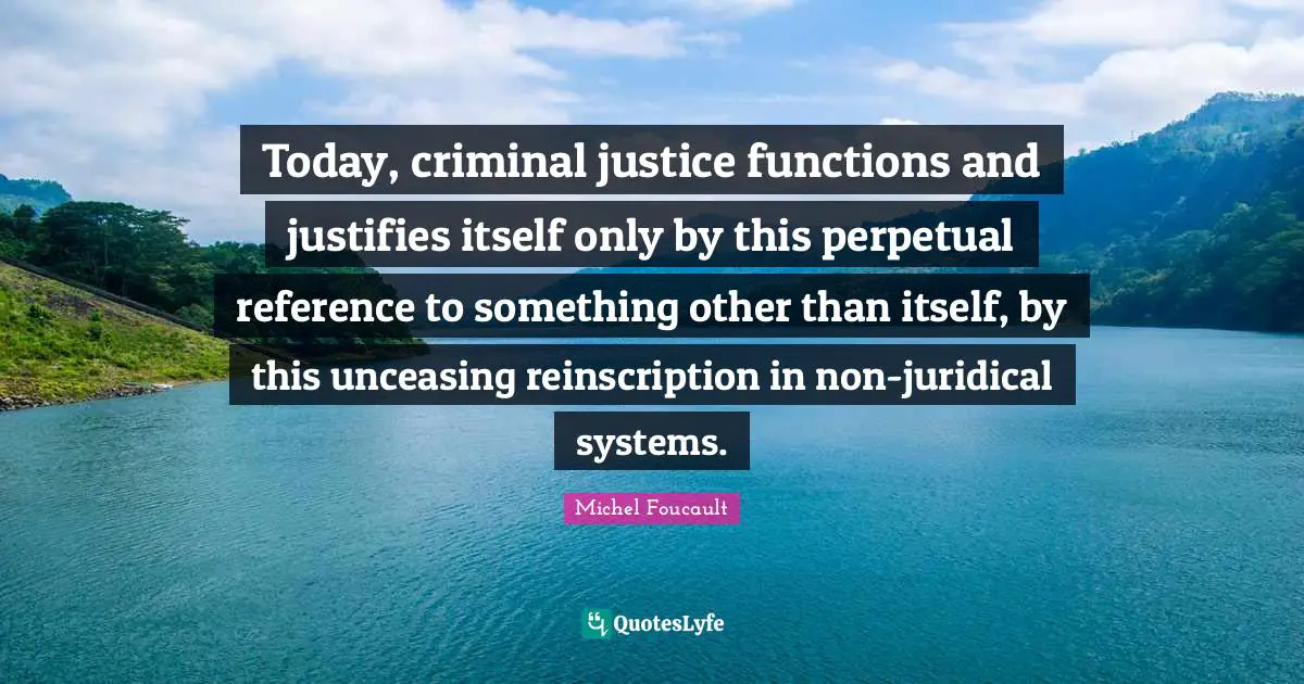 Today, criminal justice functions and justifies itself only by this perpetual reference to something other than itself, by this unceasing reinscription in non-juridical systems.